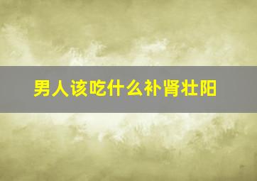 男人该吃什么补肾壮阳