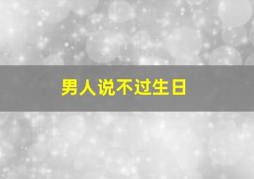 男人说不过生日