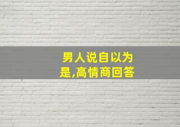 男人说自以为是,高情商回答