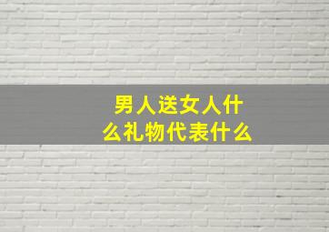 男人送女人什么礼物代表什么