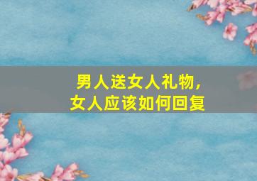 男人送女人礼物,女人应该如何回复