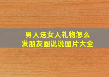 男人送女人礼物怎么发朋友圈说说图片大全