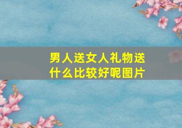 男人送女人礼物送什么比较好呢图片