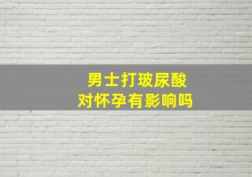 男士打玻尿酸对怀孕有影响吗