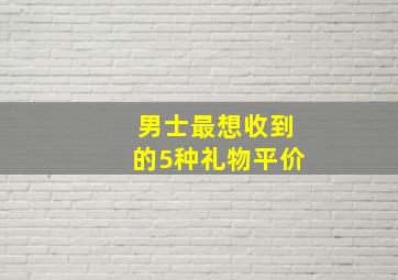 男士最想收到的5种礼物平价