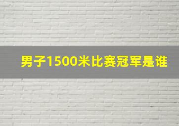 男子1500米比赛冠军是谁