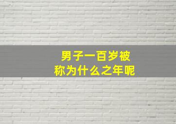 男子一百岁被称为什么之年呢