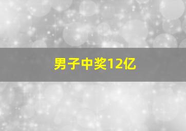 男子中奖12亿