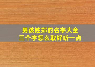 男孩姓郑的名字大全三个字怎么取好听一点