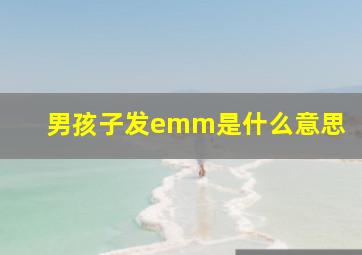 男孩子发emm是什么意思