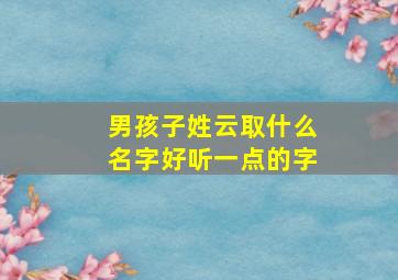 男孩子姓云取什么名字好听一点的字