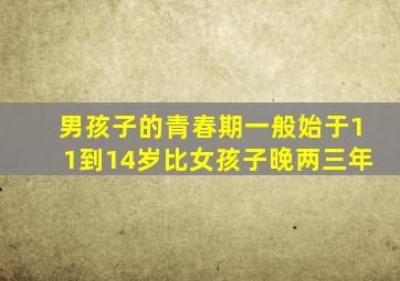 男孩子的青春期一般始于11到14岁比女孩子晚两三年