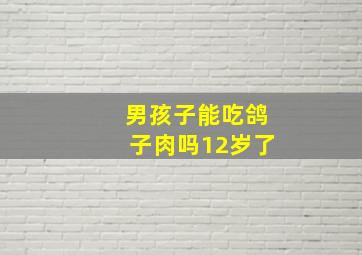 男孩子能吃鸽子肉吗12岁了