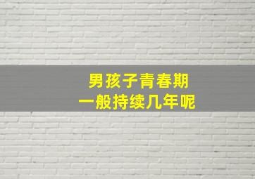 男孩子青春期一般持续几年呢