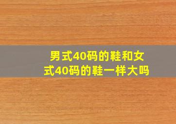 男式40码的鞋和女式40码的鞋一样大吗