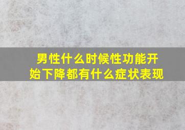 男性什么时候性功能开始下降都有什么症状表现