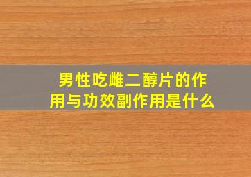 男性吃雌二醇片的作用与功效副作用是什么