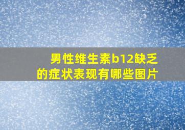 男性维生素b12缺乏的症状表现有哪些图片