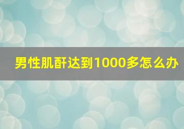 男性肌酐达到1000多怎么办