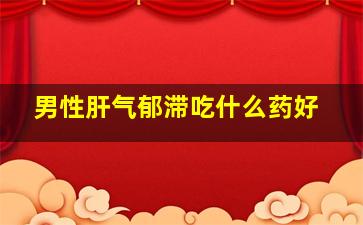 男性肝气郁滞吃什么药好