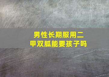 男性长期服用二甲双胍能要孩子吗