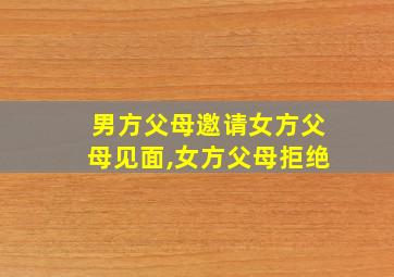 男方父母邀请女方父母见面,女方父母拒绝