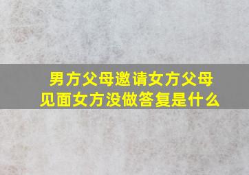 男方父母邀请女方父母见面女方没做答复是什么