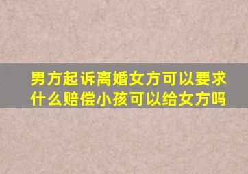 男方起诉离婚女方可以要求什么赔偿小孩可以给女方吗