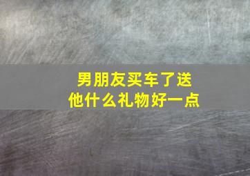 男朋友买车了送他什么礼物好一点