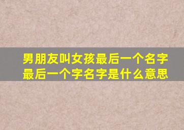 男朋友叫女孩最后一个名字最后一个字名字是什么意思