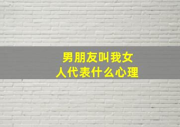 男朋友叫我女人代表什么心理