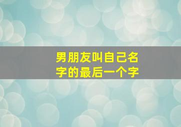 男朋友叫自己名字的最后一个字