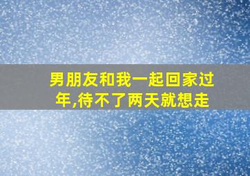 男朋友和我一起回家过年,待不了两天就想走