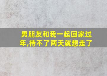 男朋友和我一起回家过年,待不了两天就想走了