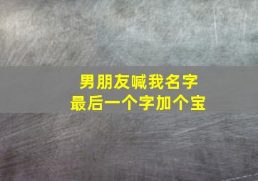 男朋友喊我名字最后一个字加个宝