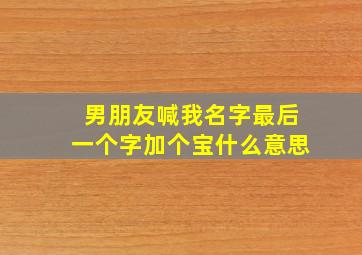 男朋友喊我名字最后一个字加个宝什么意思