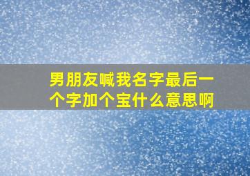 男朋友喊我名字最后一个字加个宝什么意思啊