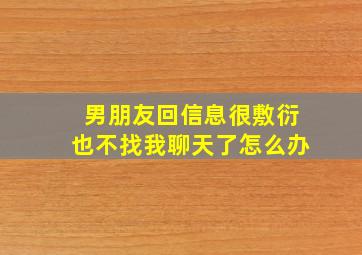 男朋友回信息很敷衍也不找我聊天了怎么办