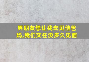 男朋友想让我去见他爸妈,我们交往没多久见面