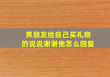 男朋友给自己买礼物的说说谢谢他怎么回复