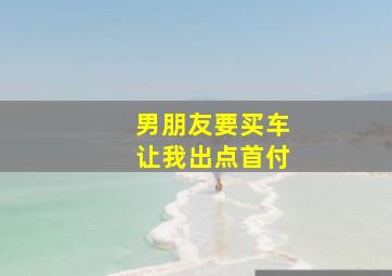 男朋友要买车让我出点首付