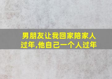 男朋友让我回家陪家人过年,他自己一个人过年