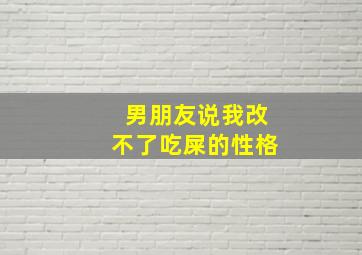 男朋友说我改不了吃屎的性格