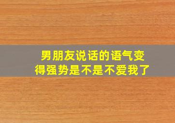 男朋友说话的语气变得强势是不是不爱我了