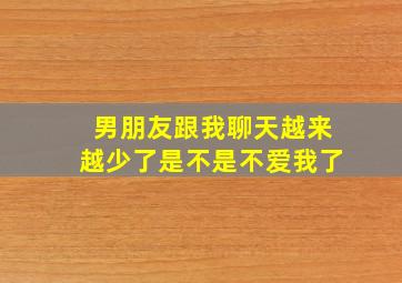 男朋友跟我聊天越来越少了是不是不爱我了