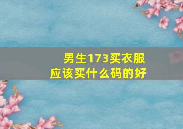 男生173买衣服应该买什么码的好