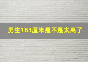 男生183厘米是不是太高了