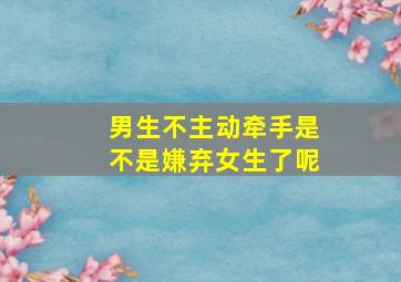 男生不主动牵手是不是嫌弃女生了呢