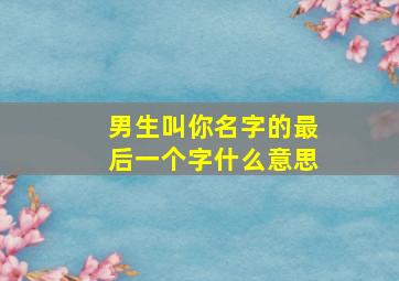 男生叫你名字的最后一个字什么意思