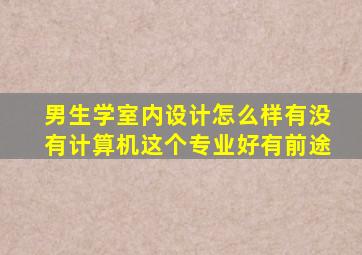 男生学室内设计怎么样有没有计算机这个专业好有前途